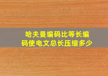 哈夫曼编码比等长编码使电文总长压缩多少