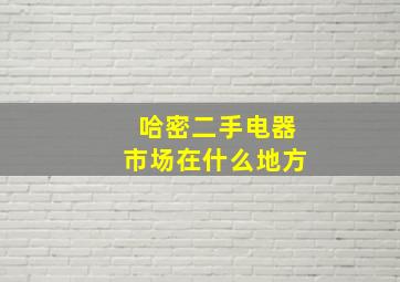 哈密二手电器市场在什么地方