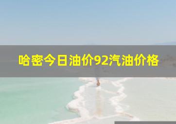 哈密今日油价92汽油价格