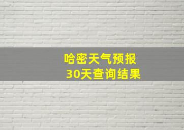 哈密天气预报30天查询结果