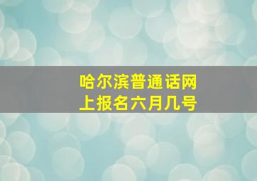 哈尔滨普通话网上报名六月几号