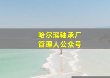 哈尔滨轴承厂管理人公众号