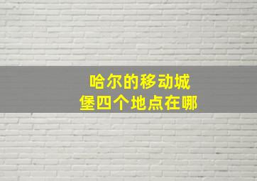 哈尔的移动城堡四个地点在哪