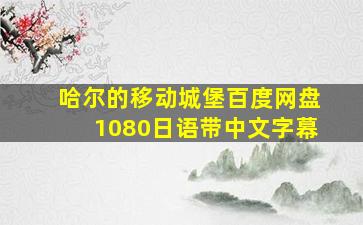 哈尔的移动城堡百度网盘1080日语带中文字幕