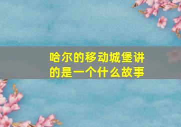 哈尔的移动城堡讲的是一个什么故事