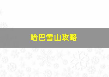 哈巴雪山攻略