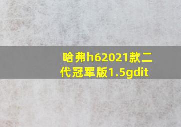 哈弗h62021款二代冠军版1.5gdit