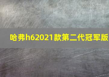 哈弗h62021款第二代冠军版