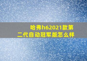 哈弗h62021款第二代自动冠军版怎么样