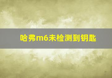 哈弗m6未检测到钥匙