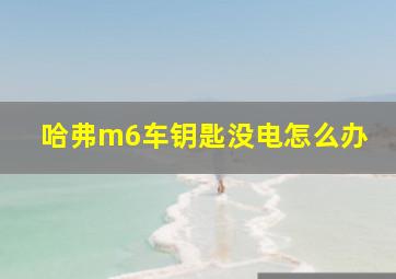 哈弗m6车钥匙没电怎么办