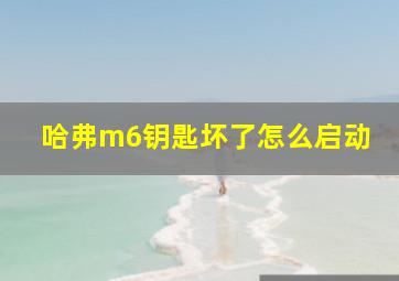 哈弗m6钥匙坏了怎么启动