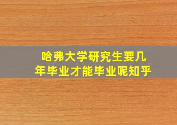 哈弗大学研究生要几年毕业才能毕业呢知乎