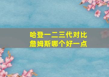 哈登一二三代对比詹姆斯哪个好一点