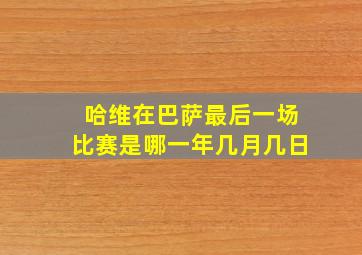 哈维在巴萨最后一场比赛是哪一年几月几日