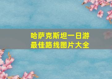 哈萨克斯坦一日游最佳路线图片大全