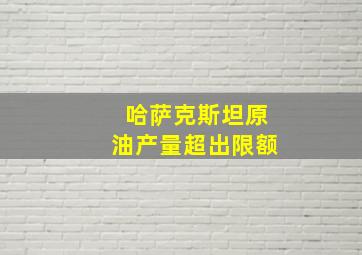 哈萨克斯坦原油产量超出限额