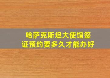 哈萨克斯坦大使馆签证预约要多久才能办好