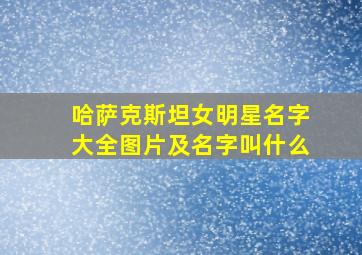 哈萨克斯坦女明星名字大全图片及名字叫什么