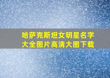 哈萨克斯坦女明星名字大全图片高清大图下载