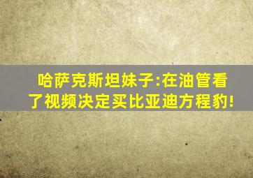 哈萨克斯坦妹子:在油管看了视频决定买比亚迪方程豹!