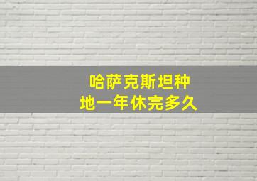 哈萨克斯坦种地一年休完多久