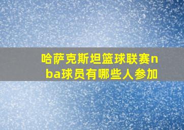 哈萨克斯坦篮球联赛nba球员有哪些人参加