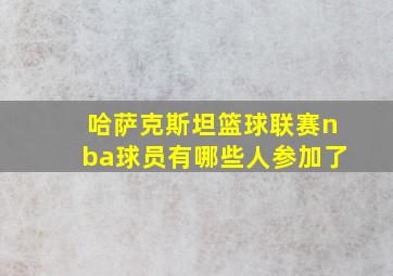 哈萨克斯坦篮球联赛nba球员有哪些人参加了