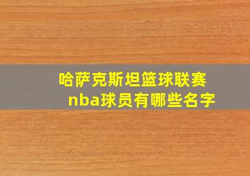 哈萨克斯坦篮球联赛nba球员有哪些名字