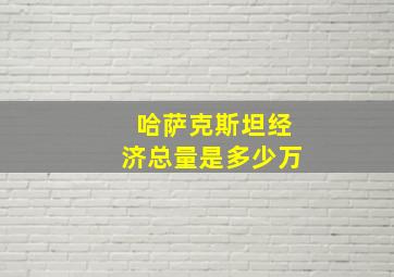 哈萨克斯坦经济总量是多少万