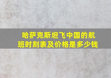 哈萨克斯坦飞中国的航班时刻表及价格是多少钱