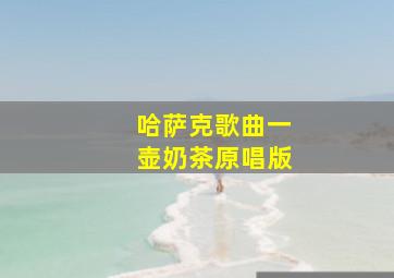 哈萨克歌曲一壶奶茶原唱版