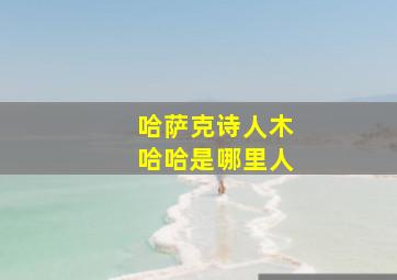 哈萨克诗人木哈哈是哪里人