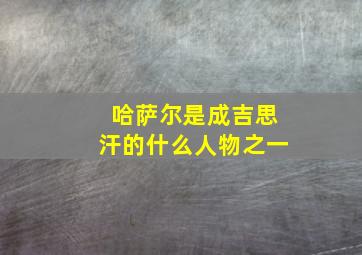 哈萨尔是成吉思汗的什么人物之一