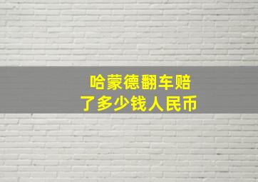 哈蒙德翻车赔了多少钱人民币