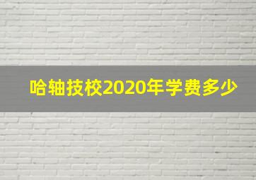 哈轴技校2020年学费多少