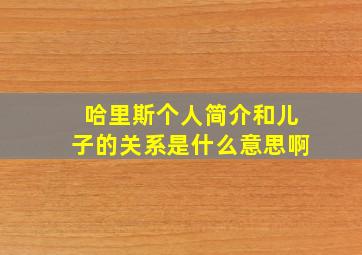 哈里斯个人简介和儿子的关系是什么意思啊