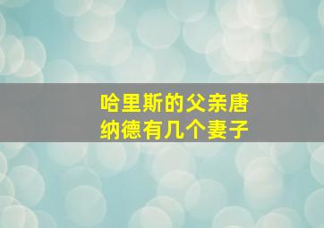 哈里斯的父亲唐纳德有几个妻子