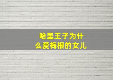 哈里王子为什么爱梅根的女儿