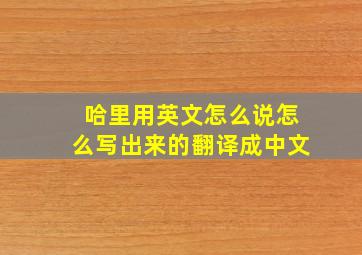 哈里用英文怎么说怎么写出来的翻译成中文