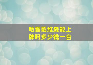 哈雷戴维森能上牌吗多少钱一台