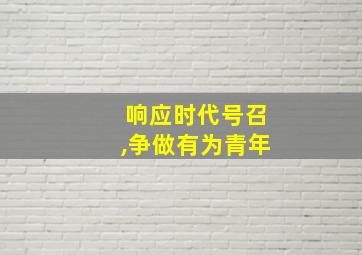 响应时代号召,争做有为青年