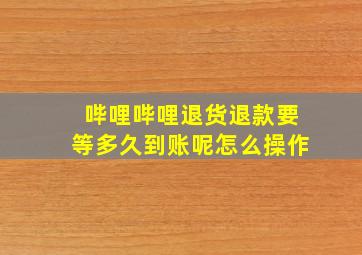 哔哩哔哩退货退款要等多久到账呢怎么操作