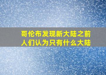 哥伦布发现新大陆之前人们认为只有什么大陆