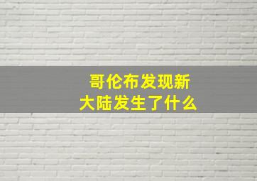 哥伦布发现新大陆发生了什么