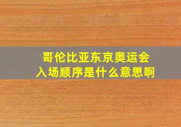 哥伦比亚东京奥运会入场顺序是什么意思啊