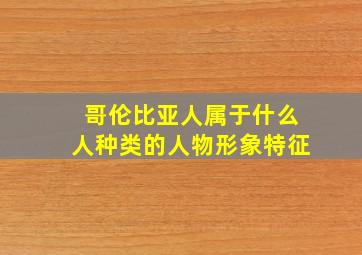 哥伦比亚人属于什么人种类的人物形象特征