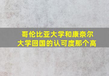 哥伦比亚大学和康奈尔大学回国的认可度那个高