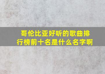 哥伦比亚好听的歌曲排行榜前十名是什么名字啊