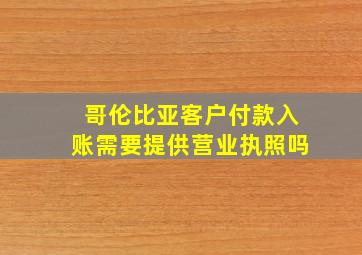 哥伦比亚客户付款入账需要提供营业执照吗